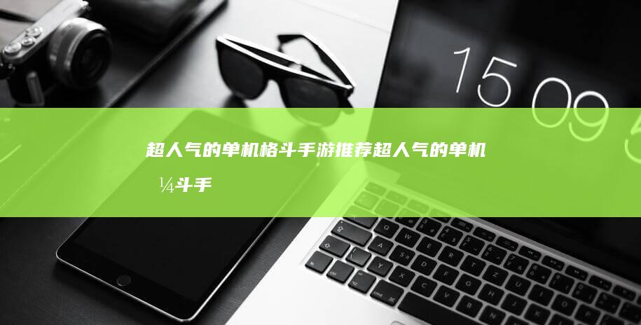 超人气的单机格斗手游推荐-超人气的单机格斗手游推荐单机游戏手机版-格斗游戏单机手机版大全2023-格斗游戏单机手机版大全2023